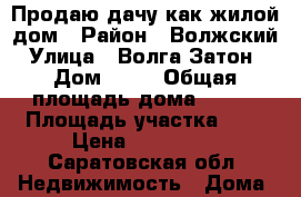 Продаю дачу как жилой дом › Район ­ Волжский › Улица ­ Волга-Затон2 › Дом ­ 19 › Общая площадь дома ­ 250 › Площадь участка ­ 4 › Цена ­ 700 000 - Саратовская обл. Недвижимость » Дома, коттеджи, дачи продажа   